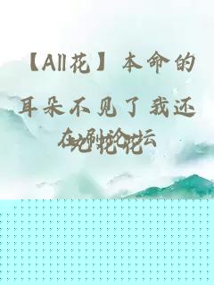【All花】本命的耳朵不见了我还在刷论坛