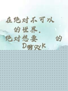 在绝对不可以〇〇的世界，〇〇绝对想要〇〇的男人